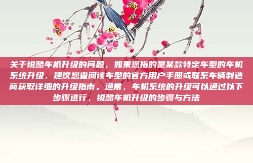 关于锐酷车机升级的问题,如果您指的是某款特定车型的车机系统升级,建议您查阅该车型的官方用户手册或联系车辆制造商获取详细的升级指南。通常,车机系统的升级可以通过以下步骤进行,锐酷车机升级的步骤与方法