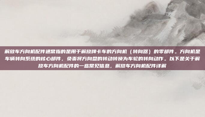 解放车方向机配件通常指的是用于解放牌卡车的方向机(转向器)的零部件。方向机是车辆转向系统的核心部件,负责将方向盘的转动转换为车轮的转向动作。以下是关于解放车方向机配件的一些常见信息,解放车方向机配件详解