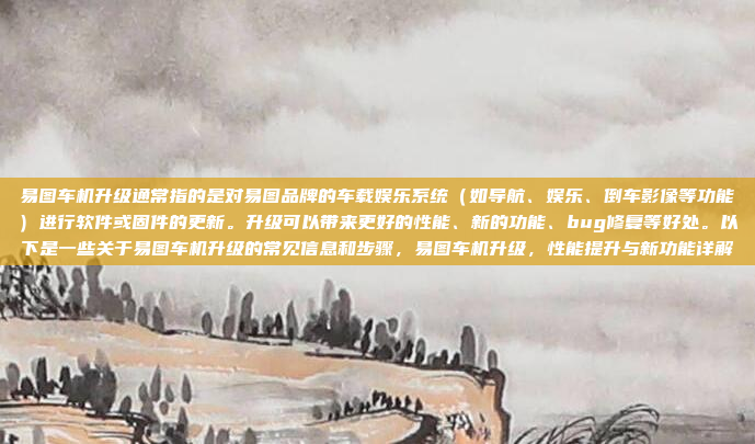 易图车机升级通常指的是对易图品牌的车载娱乐系统(如导航、娱乐、倒车影像等功能)进行软件或固件的更新。升级可以带来更好的性能、新的功能、bug修复等好处。以下是一些关于易图车机升级的常见信息和步骤,易图车机升级,性能提升与新功能详解