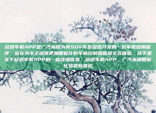 冠道车机APP是广汽本田为其SUV车型冠道开发的一款车载应用程序,旨在为车主提供更加智能化的车辆控制和信息交互体验。以下是关于冠道车机APP的一些详细信息,冠道车机APP,广汽本田智能化驾驶新体验