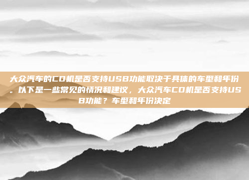 大众汽车的CD机是否支持USB功能取决于具体的车型和年份。以下是一些常见的情况和建议,大众汽车CD机是否支持USB功能?车型和年份决定