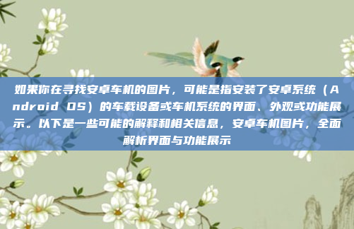如果你在寻找安卓车机的图片,可能是指安装了安卓系统(Android OS)的车载设备或车机系统的界面、外观或功能展示。以下是一些可能的解释和相关信息,安卓车机图片,全面解析界面与功能展示