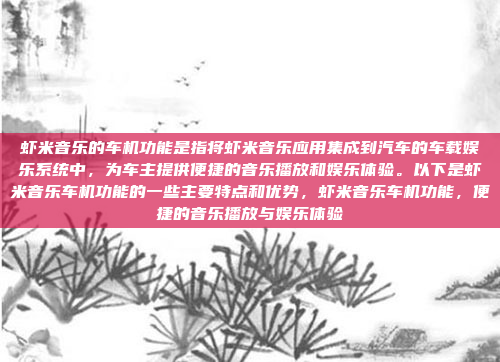 虾米音乐的车机功能是指将虾米音乐应用集成到汽车的车载娱乐系统中,为车主提供便捷的音乐播放和娱乐体验。以下是虾米音乐车机功能的一些主要特点和优势,虾米音乐车机功能,便捷的音乐播放与娱乐体验