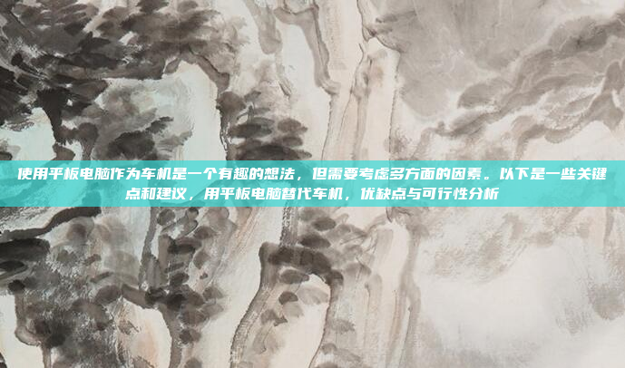 使用平板电脑作为车机是一个有趣的想法,但需要考虑多方面的因素。以下是一些关键点和建议,用平板电脑替代车机,优缺点与可行性分析
