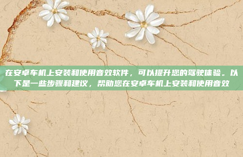 在安卓车机上安装和使用音效软件，可以提升您的驾驶体验。以下是一些步骤和建议，帮助您在安卓车机上安装和使用音效
