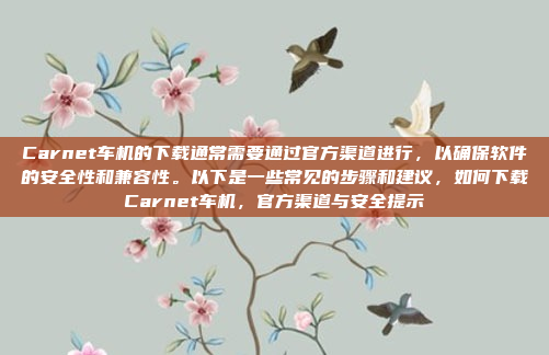 Carnet车机的下载通常需要通过官方渠道进行，以确保软件的安全性和兼容性。以下是一些常见的步骤和建议，如何下载Carnet车机，官方渠道与安全提示