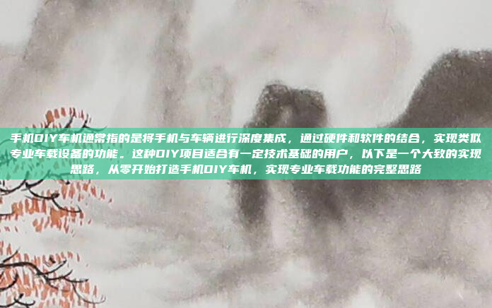 手机DIY车机通常指的是将手机与车辆进行深度集成，通过硬件和软件的结合，实现类似专业车载设备的功能。这种DIY项目适合有一定技术基础的用户，以下是一个大致的实现思路，从零开始打造手机DIY车机，实现专业车载功能的完整思路