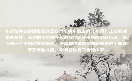车机软件安装通常指的是在汽车的车载主机（车机）上安装或更新软件。不同的车型和车机系统可能有不同的安装方法，以下是一个通用的安装流程，具体操作请参考车辆的用户手册或联系专业人员，车机软件安装步骤详解
