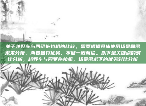 关于越野车与四驱拖拉机的比较，需要根据具体使用场景和需求来分析，两者各有优劣，不能一概而论。以下是关键点的对比分析，越野车与四驱拖拉机，场景需求下的优劣对比分析