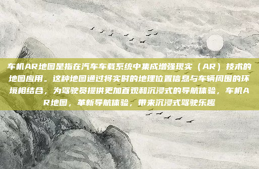 车机AR地图是指在汽车车载系统中集成增强现实（AR）技术的地图应用。这种地图通过将实时的地理位置信息与车辆周围的环境相结合，为驾驶员提供更加直观和沉浸式的导航体验，车机AR地图，革新导航体验，带来沉浸式驾驶乐趣