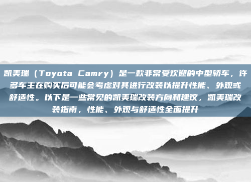 凯美瑞(Toyota Camry)是一款非常受欢迎的中型轿车,许多车主在购买后可能会考虑对其进行改装以提升性能、外观或舒适性。以下是一些常见的凯美瑞改装方向和建议,凯美瑞改装指南,性能、外观与舒适性全面提升