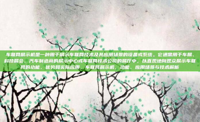 车联网展示机是一种用于展示车联网技术及其应用场景的设备或系统。它通常用于车展、科技展会、汽车制造商的展示中心或车联网技术公司的展厅中，以直观地向观众展示车联网的功能、优势和实际应用，车联网展示机，功能、应用场景与技术解析
