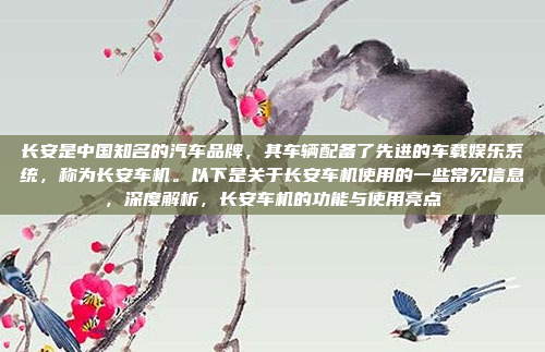 长安是中国知名的汽车品牌，其车辆配备了先进的车载娱乐系统，称为长安车机。以下是关于长安车机使用的一些常见信息，深度解析，长安车机的功能与使用亮点