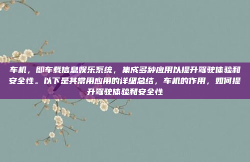 车机，即车载信息娱乐系统，集成多种应用以提升驾驶体验和安全性。以下是其常用应用的详细总结，车机的作用，如何提升驾驶体验和安全性