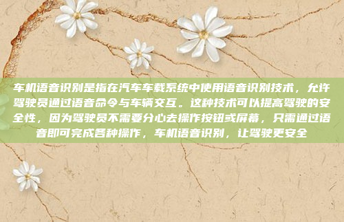 车机语音识别是指在汽车车载系统中使用语音识别技术,允许驾驶员通过语音命令与车辆交互。这种技术可以提高驾驶的安全性,因为驾驶员不需要分心去操作按钮或屏幕,只需通过语音即可完成各种操作,车机语音识别,让驾驶更安全
