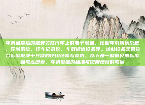 车机通常指的是安装在汽车上的电子设备，比如车载娱乐系统、导航系统、行车记录仪、车载通信设备等。这些设备是否符合标准取决于具体的使用场景和要求。以下是一些常见的标准和考虑因素，车机设备的标准与使用场景的考量