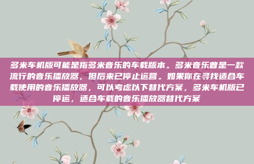 多米车机版可能是指多米音乐的车载版本。多米音乐曾是一款流行的音乐播放器，但后来已停止运营。如果你在寻找适合车载使用的音乐播放器，可以考虑以下替代方案，多米车机版已停运，适合车载的音乐播放器替代方案