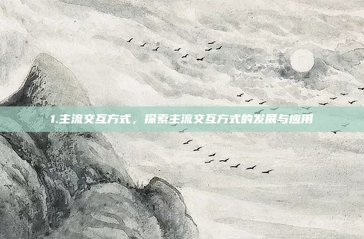 1.主流交互方式，探索主流交互方式的发展与应用