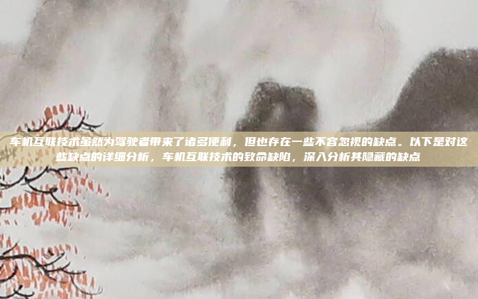 车机互联技术虽然为驾驶者带来了诸多便利,但也存在一些不容忽视的缺点。以下是对这些缺点的详细分析,车机互联技术的致命缺陷,深入分析其隐藏的缺点