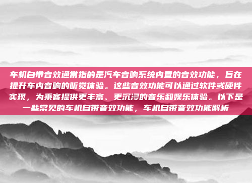 车机自带音效通常指的是汽车音响系统内置的音效功能，旨在提升车内音响的听觉体验。这些音效功能可以通过软件或硬件实现，为乘客提供更丰富、更沉浸的音乐和娱乐体验。以下是一些常见的车机自带音效功能，车机自带音效功能解析