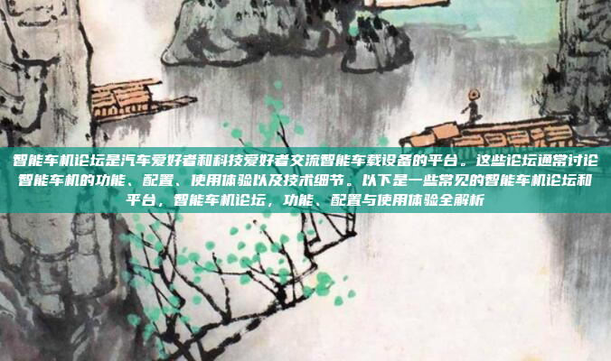 智能车机论坛是汽车爱好者和科技爱好者交流智能车载设备的平台。这些论坛通常讨论智能车机的功能、配置、使用体验以及技术细节。以下是一些常见的智能车机论坛和平台，智能车机论坛，功能、配置与使用体验全解析