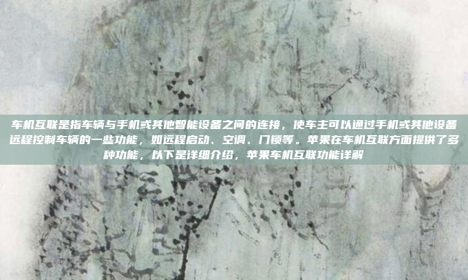 车机互联是指车辆与手机或其他智能设备之间的连接，使车主可以通过手机或其他设备远程控制车辆的一些功能，如远程启动、空调、门锁等。苹果在车机互联方面提供了多种功能，以下是详细介绍，苹果车机互联功能详解