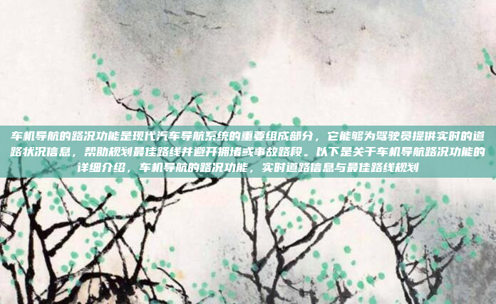 车机导航的路况功能是现代汽车导航系统的重要组成部分，它能够为驾驶员提供实时的道路状况信息，帮助规划最佳路线并避开拥堵或事故路段。以下是关于车机导航路况功能的详细介绍，车机导航的路况功能，实时道路信息与最佳路线规划