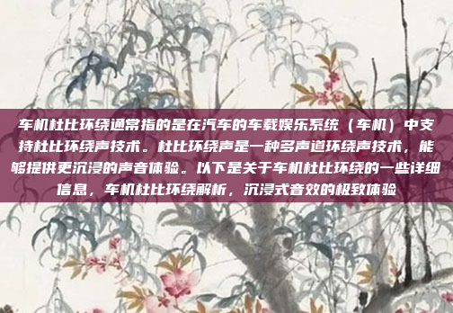 车机杜比环绕通常指的是在汽车的车载娱乐系统（车机）中支持杜比环绕声技术。杜比环绕声是一种多声道环绕声技术，能够提供更沉浸的声音体验。以下是关于车机杜比环绕的一些详细信息，车机杜比环绕解析，沉浸式音效的极致体验