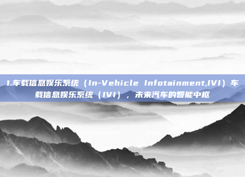 1.车载信息娱乐系统（In-Vehicle Infotainment,IVI）车载信息娱乐系统（IVI），未来汽车的智能中枢