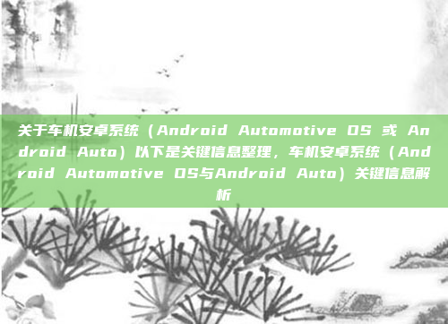 关于车机安卓系统（Android Automotive OS 或 Android Auto）以下是关键信息整理，车机安卓系统（Android Automotive OS与Android Auto）关键信息解析