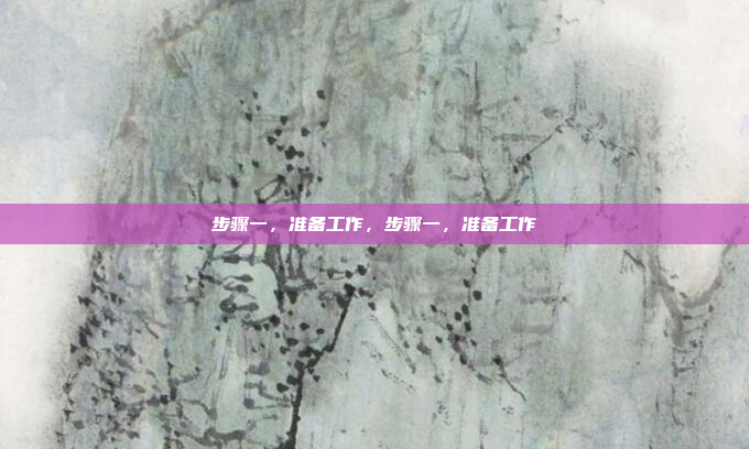 步骤一，准备工作，步骤一，准备工作