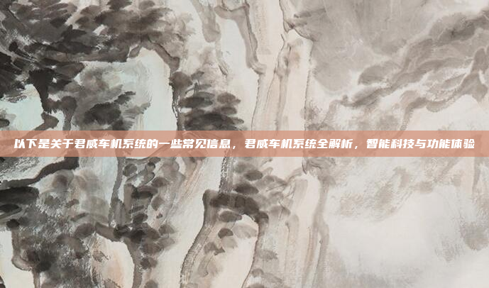 以下是关于君威车机系统的一些常见信息,君威车机系统全解析,智能科技与功能体验
