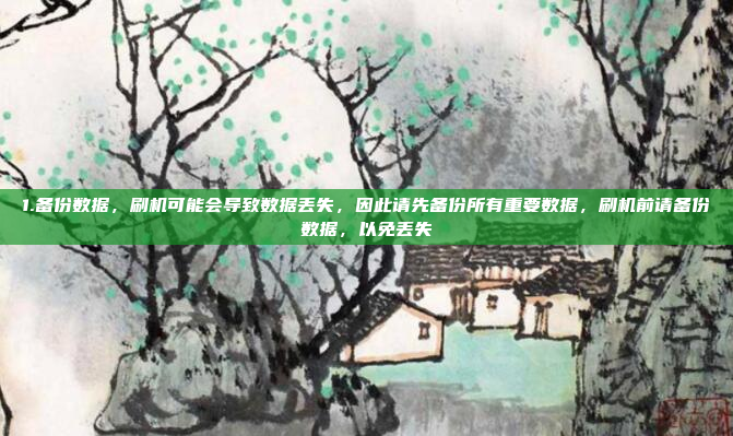 1.备份数据，刷机可能会导致数据丢失，因此请先备份所有重要数据，刷机前请备份数据，以免丢失