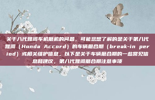 关于八代雅阁车机磨机的问题,可能您想了解的是关于第八代雅阁(Honda Accord)的车辆磨合期(break-in period)或相关维护信息。以下是关于车辆磨合期的一些常见信息和建议,第八代雅阁磨合期注意事项