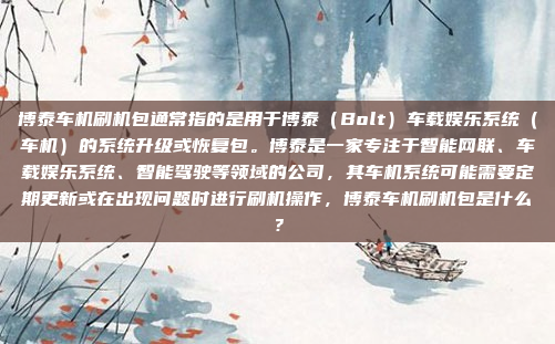 博泰车机刷机包通常指的是用于博泰（Bolt）车载娱乐系统（车机）的系统升级或恢复包。博泰是一家专注于智能网联、车载娱乐系统、智能驾驶等领域的公司，其车机系统可能需要定期更新或在出现问题时进行刷机操作，博泰车机刷机包是什么？