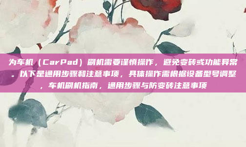 为车机（CarPad）刷机需要谨慎操作，避免变砖或功能异常。以下是通用步骤和注意事项，具体操作需根据设备型号调整，车机刷机指南，通用步骤与防变砖注意事项