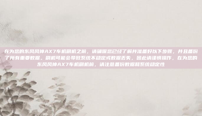 在为您的东风风神AX7车机刷机之前,请确保您已经了解并准备好以下步骤,并且备份了所有重要数据。刷机可能会导致系统不稳定或数据丢失,因此请谨慎操作,在为您的东风风神AX7车机刷机前,请注意备份数据和系统稳定性