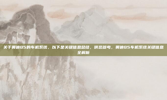 关于奥迪Q5的车机系统，以下是关键信息总结，供您参考，奥迪Q5车机系统关键信息全解析