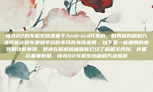 领克02的车机系统是基于Android开发的，但具体的刷机方法可能会因车型和年份的不同而有所差异。以下是一些通用的步骤和注意事项，但请在刷机前确保你已经了解相关风险，并备份重要数据，领克02车机系统刷机方法指南