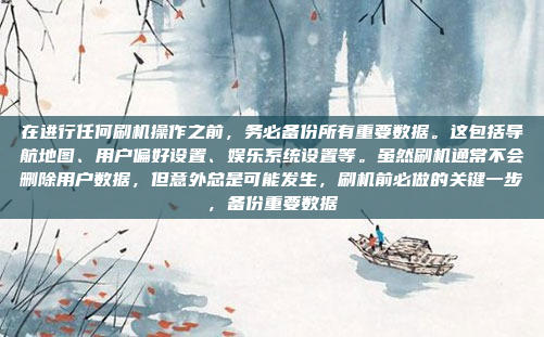 在进行任何刷机操作之前，务必备份所有重要数据。这包括导航地图、用户偏好设置、娱乐系统设置等。虽然刷机通常不会删除用户数据，但意外总是可能发生，刷机前必做的关键一步，备份重要数据