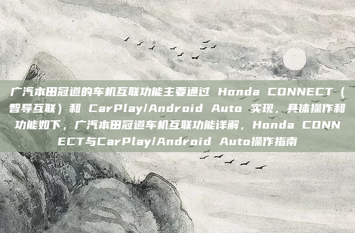 广汽本田冠道的车机互联功能主要通过 Honda CONNECT(智导互联)和 CarPlay/Android Auto 实现,具体操作和功能如下,广汽本田冠道车机互联功能详解,Honda CONNECT与CarPlay/Android Auto操作指南