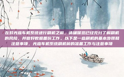 在对光庭车机系统进行刷机之前，请确保您已经充分了解刷机的风险，并做好数据备份工作。以下是一些刷机的基本步骤和注意事项，光庭车机系统刷机前的准备工作与注意事项