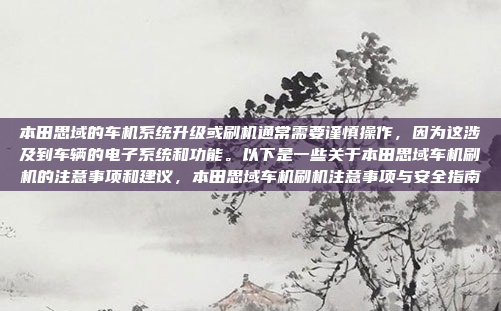 本田思域的车机系统升级或刷机通常需要谨慎操作，因为这涉及到车辆的电子系统和功能。以下是一些关于本田思域车机刷机的注意事项和建议，本田思域车机刷机注意事项与安全指南
