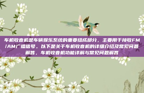 车机收音机是车辆娱乐系统的重要组成部分，主要用于接收FM/AM广播信号。以下是关于车机收音机的详细介绍及常见问题解答，车机收音机功能详解与常见问题解答
