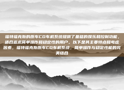 福特福克斯的原车CD车机系统提供了基础的娱乐和控制功能，适合追求简单操作和稳定性的用户。以下是其主要特点和考虑因素，福特福克斯原车CD车机系统，简单操作与稳定性能的完美结合