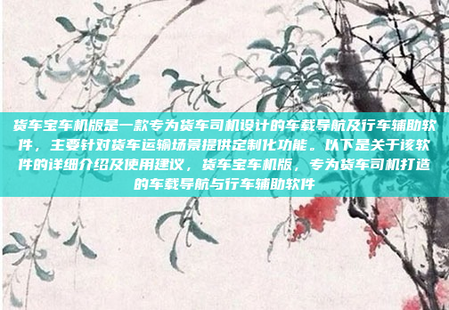 货车宝车机版是一款专为货车司机设计的车载导航及行车辅助软件，主要针对货车运输场景提供定制化功能。以下是关于该软件的详细介绍及使用建议，货车宝车机版，专为货车司机打造的车载导航与行车辅助软件