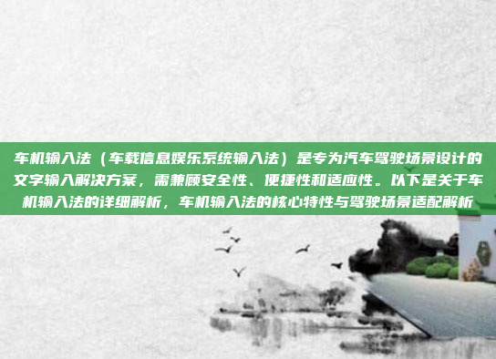 车机输入法（车载信息娱乐系统输入法）是专为汽车驾驶场景设计的文字输入解决方案，需兼顾安全性、便捷性和适应性。以下是关于车机输入法的详细解析，车机输入法的核心特性与驾驶场景适配解析